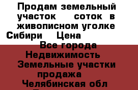 Продам земельный участок (40 соток) в живописном уголке Сибири. › Цена ­ 1 000 000 - Все города Недвижимость » Земельные участки продажа   . Челябинская обл.,Трехгорный г.